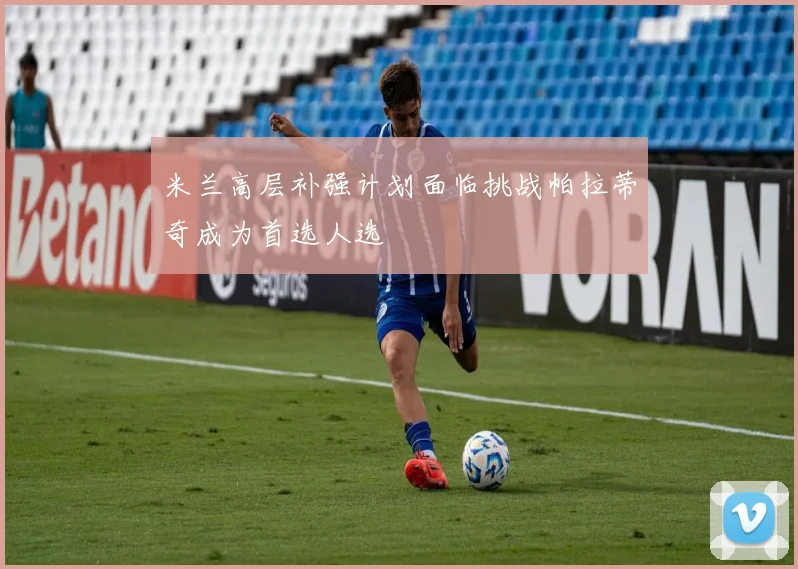 米兰高层补强计划面临挑战帕拉蒂奇成为首选人选