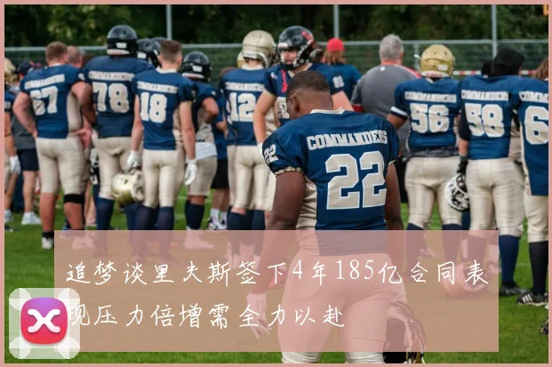 追梦谈里夫斯签下4年185亿合同表现压力倍增需全力以赴