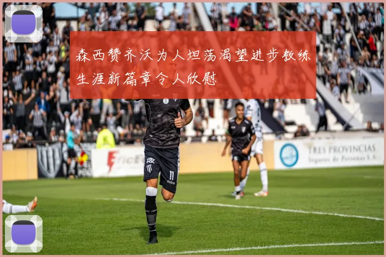 森西赞齐沃为人坦荡渴望进步教练生涯新篇章令人欣慰