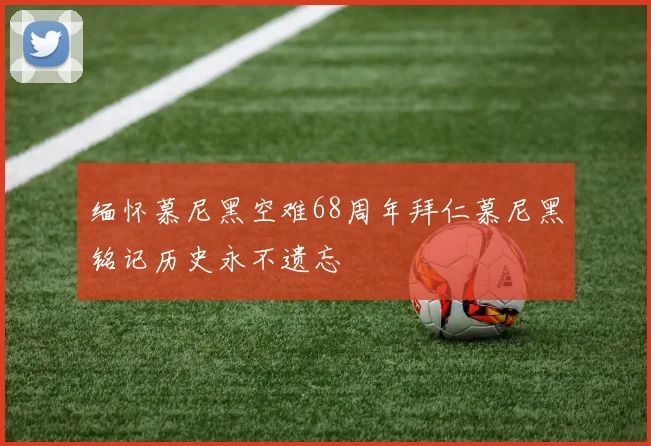 缅怀慕尼黑空难68周年拜仁慕尼黑铭记历史永不遗忘