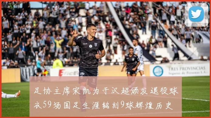 足协主席宋凯为于汉超颁发退役球衣59场国足生涯铭刻9球辉煌历史