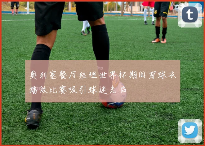 奥利塞餐厅经理世界杯期间穿球衣播放比赛吸引球迷光临