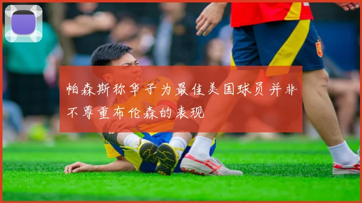 帕森斯称华子为最佳美国球员并非不尊重布伦森的表现