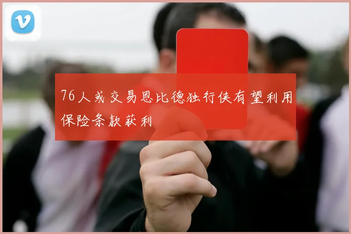 76人或交易恩比德独行侠有望利用保险条款获利