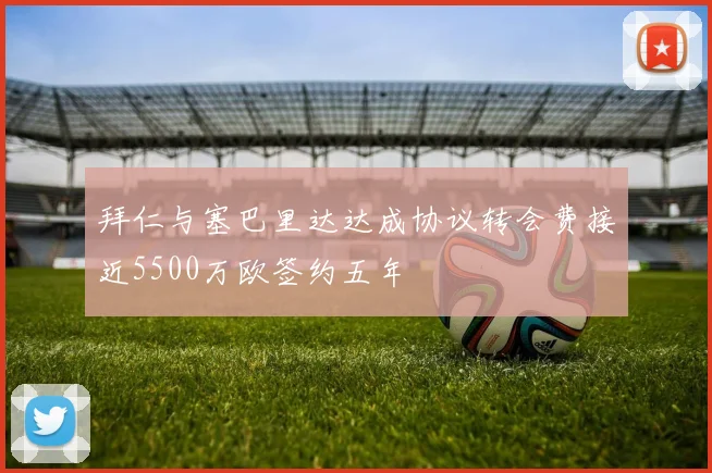 拜仁与塞巴里达达成协议转会费接近5500万欧签约五年