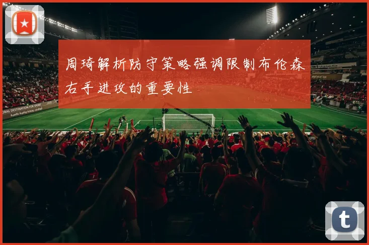 周琦解析防守策略强调限制布伦森右手进攻的重要性