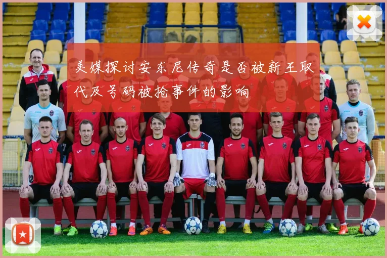 美媒探讨安东尼传奇是否被新王取代及号码被抢事件的影响