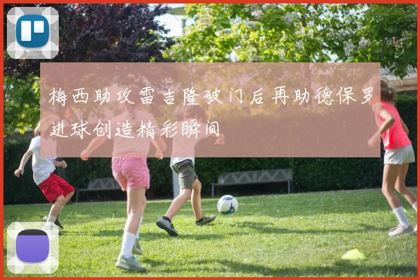 梅西助攻雷吉隆破门后再助德保罗进球创造精彩瞬间